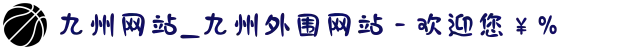 九州网站_九州外围网站 - 欢迎您¥%